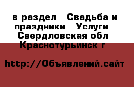  в раздел : Свадьба и праздники » Услуги . Свердловская обл.,Краснотурьинск г.